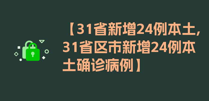 【31省新增24例本土,31省区市新增24例本土确诊病例】