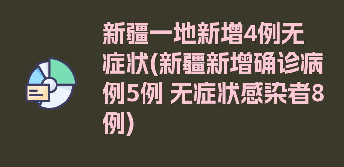 新疆一地新增4例无症状(新疆新增确诊病例5例 无症状感染者8例)