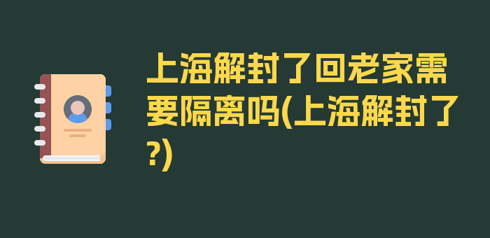 上海解封了回老家需要隔离吗(上海解封了?)