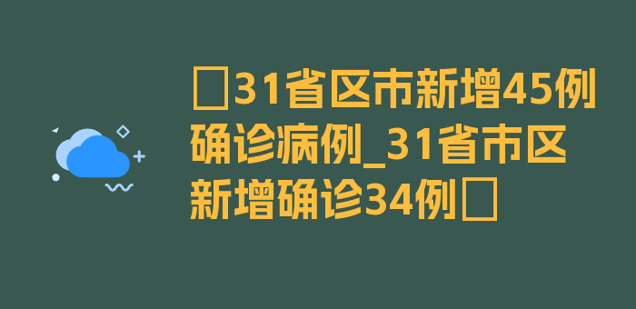 〖31省区市新增45例确诊病例_31省市区新增确诊34例〗