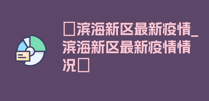 〖滨海新区最新疫情_滨海新区最新疫情情况〗