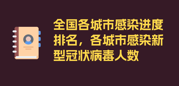 全国各城市感染进度排名，各城市感染新型冠状病毒人数