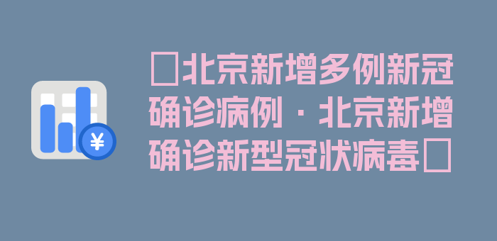 〖北京新增多例新冠确诊病例·北京新增确诊新型冠状病毒〗