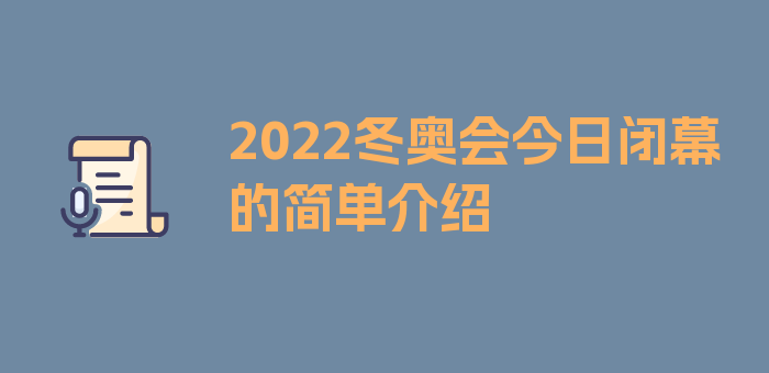 2022冬奥会今日闭幕的简单介绍