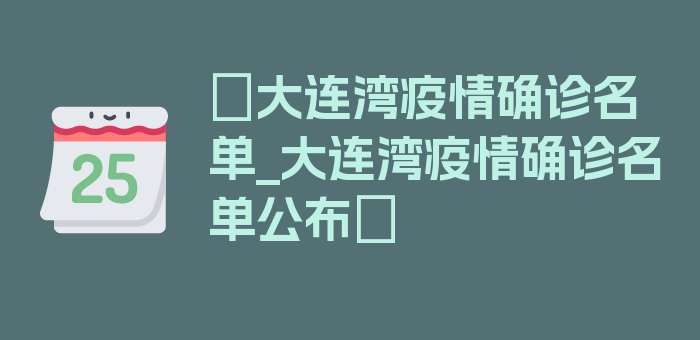 〖大连湾疫情确诊名单_大连湾疫情确诊名单公布〗