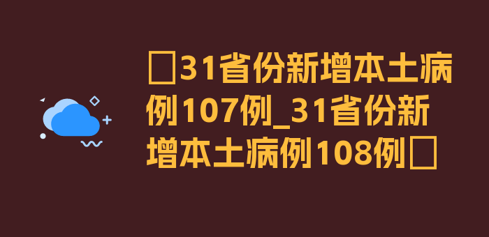 〖31省份新增本土病例107例_31省份新增本土病例108例〗