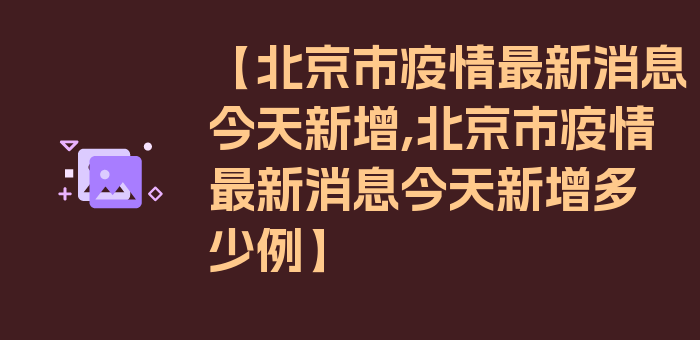 【北京市疫情最新消息今天新增,北京市疫情最新消息今天新增多少例】