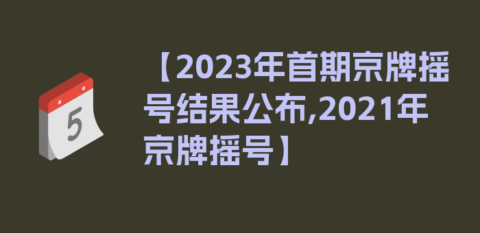 【2023年首期京牌摇号结果公布,2021年京牌摇号】