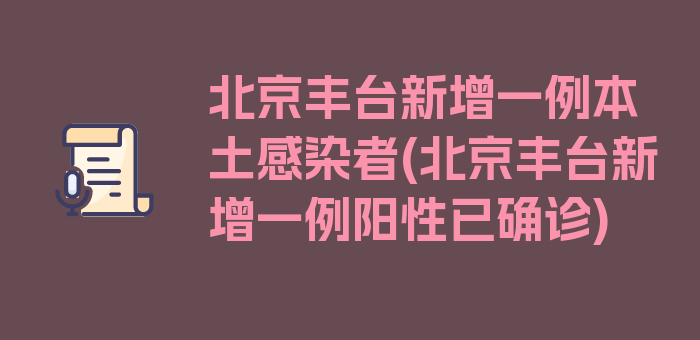 北京丰台新增一例本土感染者(北京丰台新增一例阳性已确诊)