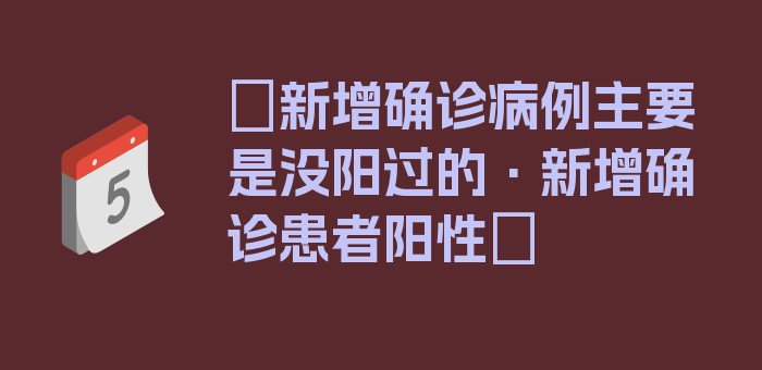 〖新增确诊病例主要是没阳过的·新增确诊患者阳性〗