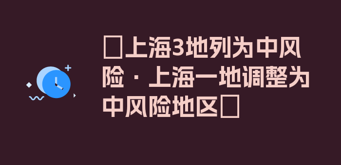 〖上海3地列为中风险·上海一地调整为中风险地区〗