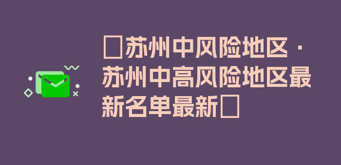 〖苏州中风险地区·苏州中高风险地区最新名单最新〗