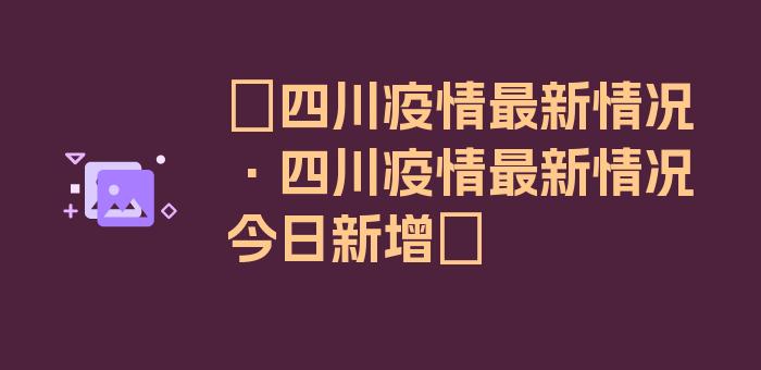 〖四川疫情最新情况·四川疫情最新情况今日新增〗