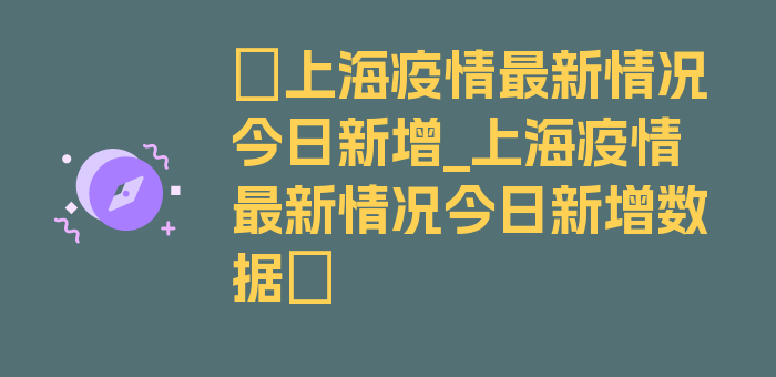 〖上海疫情最新情况今日新增_上海疫情最新情况今日新增数据〗