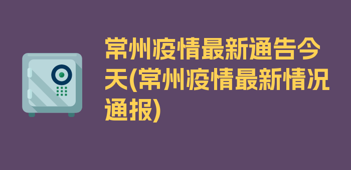 常州疫情最新通告今天(常州疫情最新情况通报)