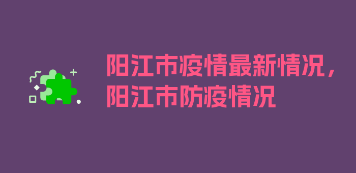 阳江市疫情最新情况，阳江市防疫情况