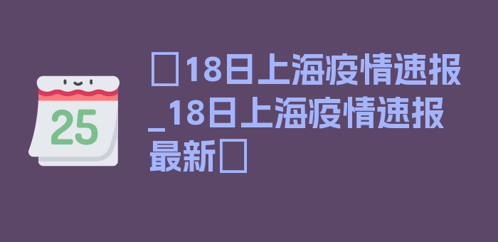 〖18日上海疫情速报_18日上海疫情速报最新〗