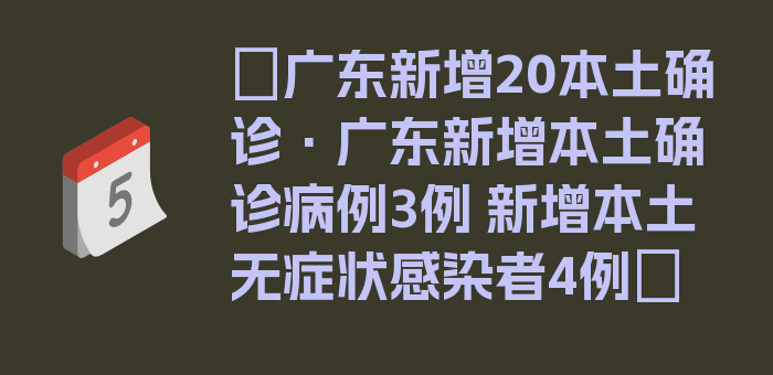 〖广东新增20本土确诊·广东新增本土确诊病例3例 新增本土无症状感染者4例〗