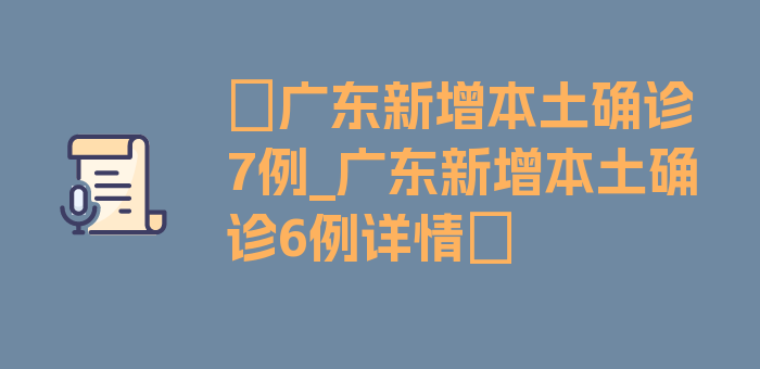 〖广东新增本土确诊7例_广东新增本土确诊6例详情〗