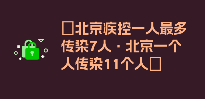 〖北京疾控一人最多传染7人·北京一个人传染11个人〗