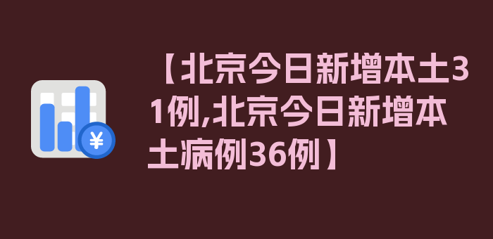 【北京今日新增本土31例,北京今日新增本土病例36例】