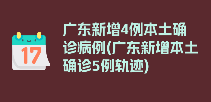 广东新增4例本土确诊病例(广东新增本土确诊5例轨迹)