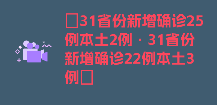 〖31省份新增确诊25例本土2例·31省份新增确诊22例本土3例〗