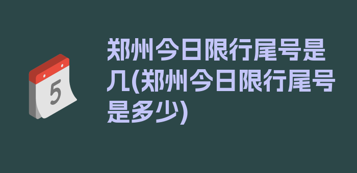 郑州今日限行尾号是几(郑州今日限行尾号是多少)