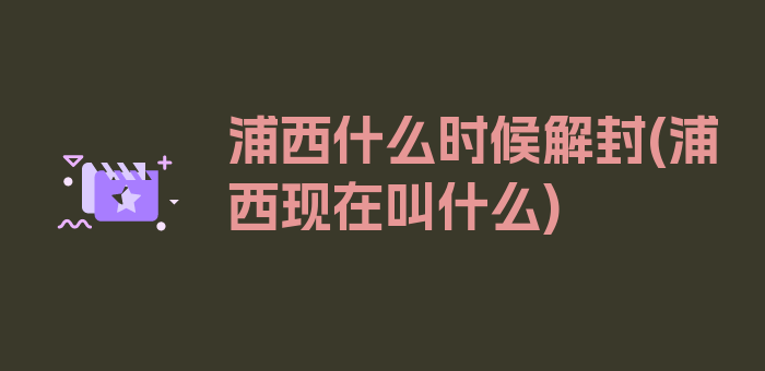 浦西什么时候解封(浦西现在叫什么)