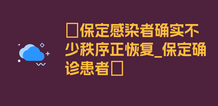 〖保定感染者确实不少秩序正恢复_保定确诊患者〗