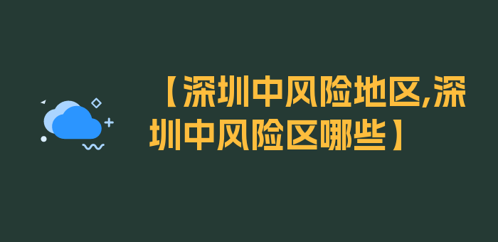 【深圳中风险地区,深圳中风险区哪些】