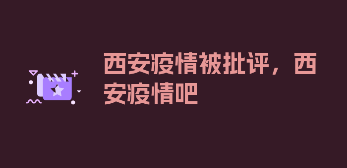 西安疫情被批评，西安疫情吧