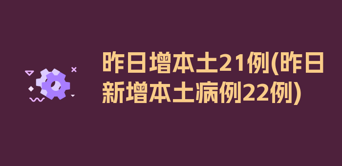 昨日增本土21例(昨日新增本土病例22例)