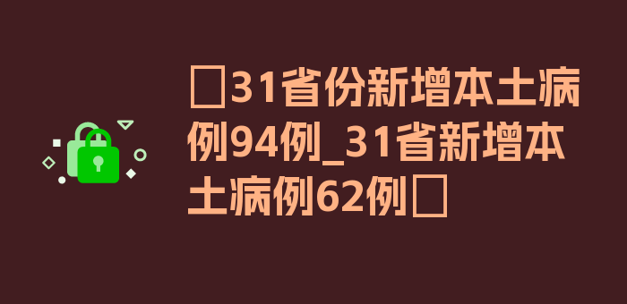 〖31省份新增本土病例94例_31省新增本土病例62例〗