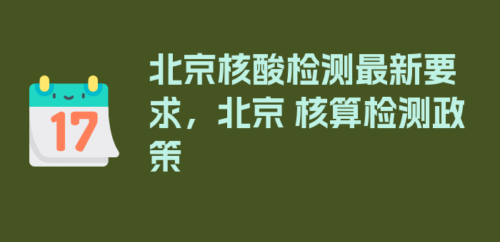 北京核酸检测最新要求，北京 核算检测政策