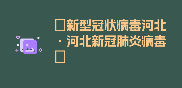 〖新型冠状病毒河北·河北新冠肺炎病毒〗