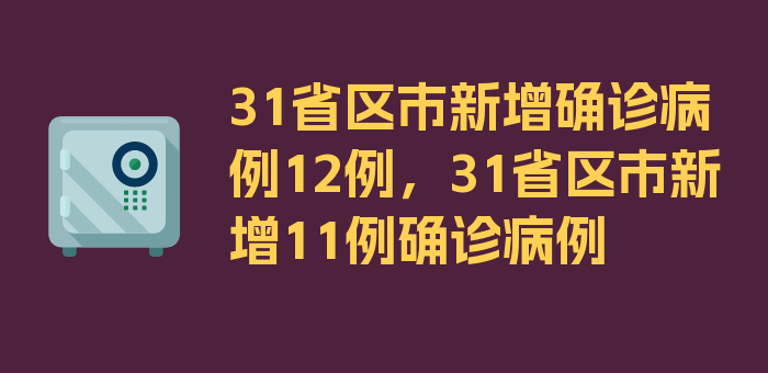 31省区市新增确诊病例12例，31省区市新增11例确诊病例