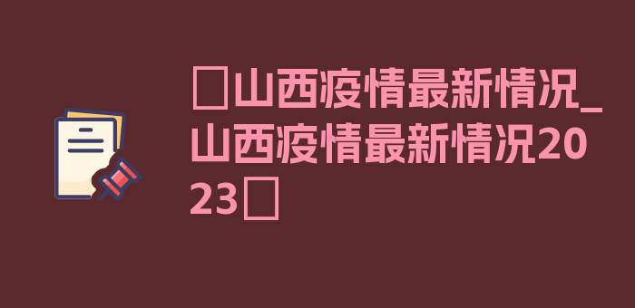 〖山西疫情最新情况_山西疫情最新情况2023〗