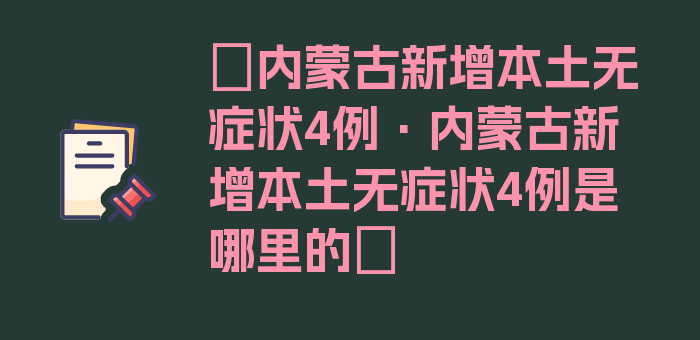 〖内蒙古新增本土无症状4例·内蒙古新增本土无症状4例是哪里的〗