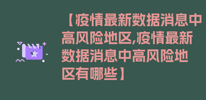 【疫情最新数据消息中高风险地区,疫情最新数据消息中高风险地区有哪些】