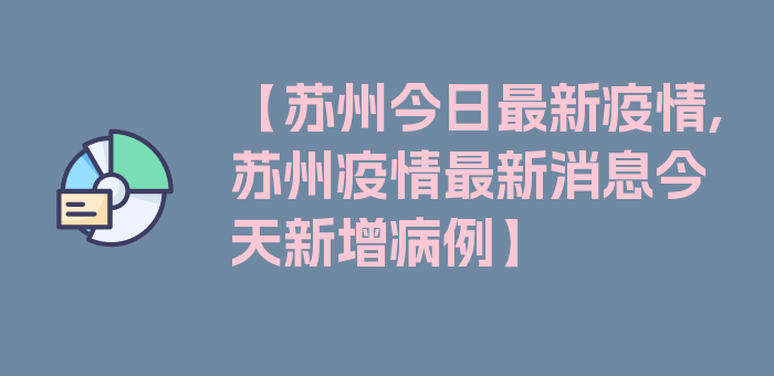 【苏州今日最新疫情,苏州疫情最新消息今天新增病例】