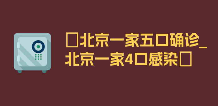 〖北京一家五口确诊_北京一家4口感染〗