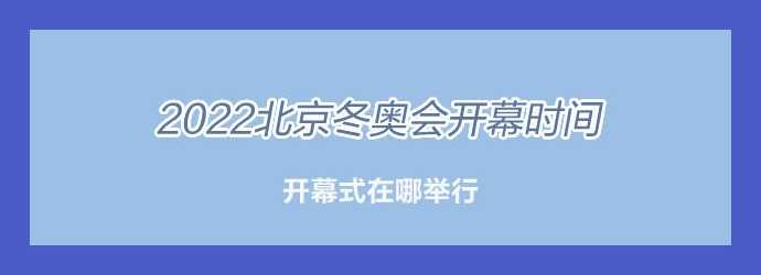 2022北京冬奥会开幕时间和闭幕时间是哪一天