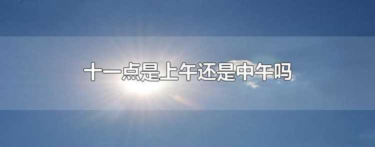 一天中上午、中午、下午各是几点到几点?