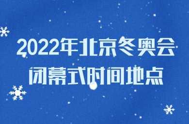 2022年冬奥会闭幕式时间,地点